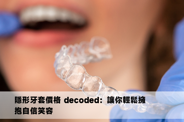 隱形牙套價格 decoded：讓你輕鬆擁抱自信笑容