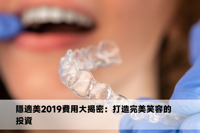 隱適美2019費用大揭密：打造完美笑容的投資