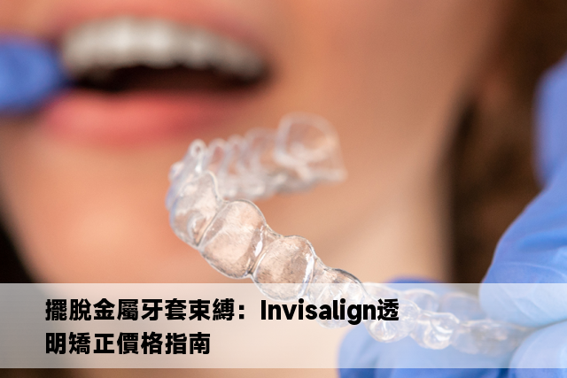 擺脫金屬牙套束縛：Invisalign透明矯正價格指南 