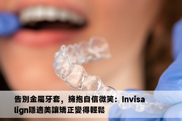 告別金屬牙套，擁抱自信微笑：Invisalign隱適美讓矯正變得輕鬆