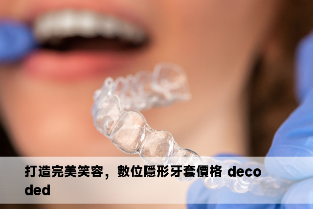 打造完美笑容，數位隱形牙套價格 decoded