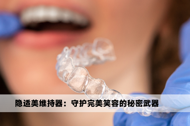 隐适美维持器：守护完美笑容的秘密武器